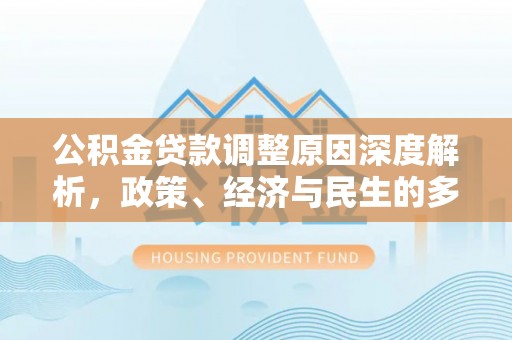 宜兴公积金贷款调整原因深度解析，政策、经济与民生的多重考量