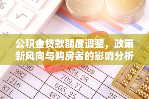 宜兴公积金贷款额度调整，政策新风向与购房者的影响分析