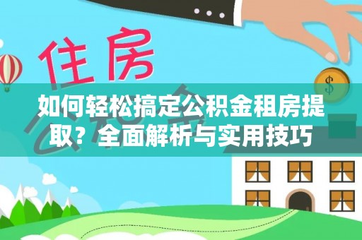 宜兴如何轻松搞定公积金租房提取？全面解析与实用技巧