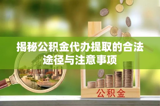 宜兴揭秘公积金代办提取的合法途径与注意事项