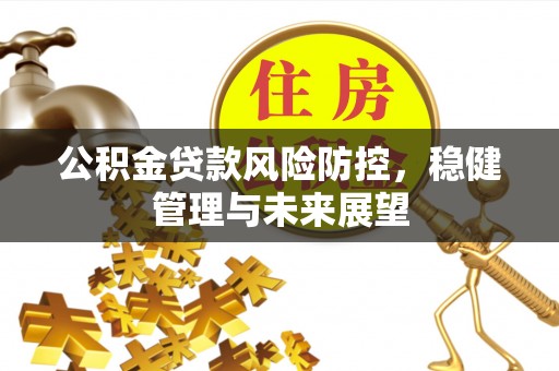 宜兴公积金贷款风险防控，稳健管理与未来展望