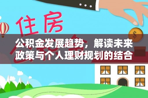 宜兴公积金发展趋势，解读未来政策与个人理财规划的结合点