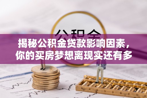 宜兴揭秘公积金贷款影响因素，你的买房梦想离现实还有多远？