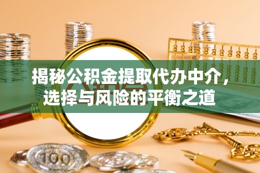 宜兴揭秘公积金提取代办中介，选择与风险的平衡之道