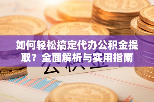 宜兴如何轻松搞定代办公积金提取？全面解析与实用指南