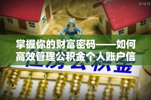 宜兴掌握你的财富密码——如何高效管理公积金个人账户信息
