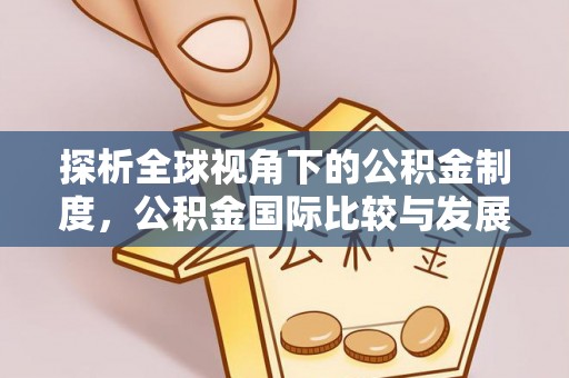 宜兴探析全球视角下的公积金制度，公积金国际比较与发展趋势