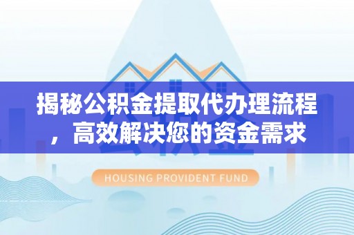 宜兴揭秘公积金提取代办理流程，高效解决您的资金需求