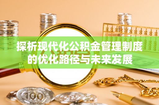 宜兴探析现代化公积金管理制度的优化路径与未来发展