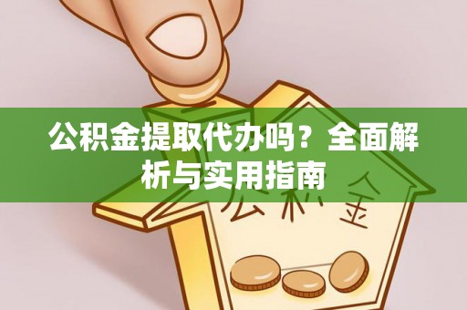 宜兴公积金提取代办吗？全面解析与实用指南
