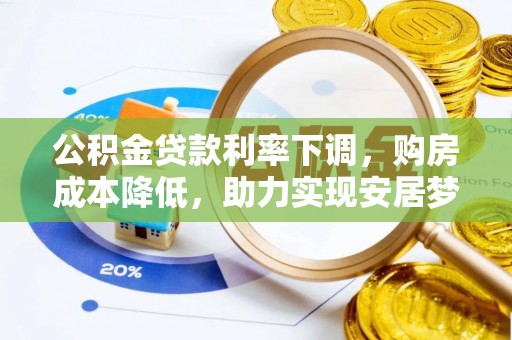 宜兴公积金贷款利率下调，购房成本降低，助力实现安居梦
