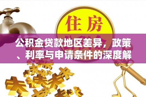 宜兴公积金贷款地区差异，政策、利率与申请条件的深度解析