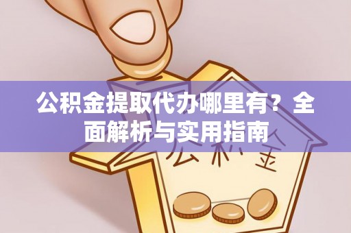 宜兴公积金提取代办哪里有？全面解析与实用指南