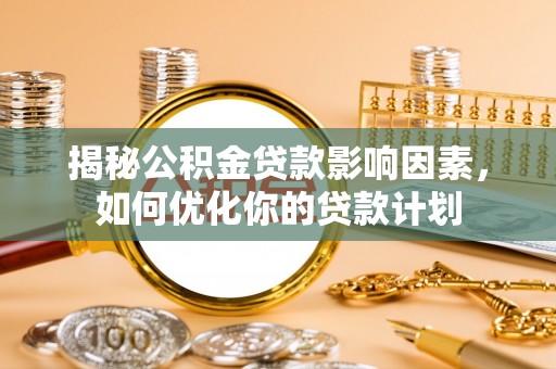 宜兴揭秘公积金贷款影响因素，如何优化你的贷款计划