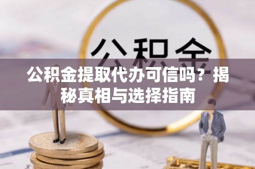 宜兴公积金提取代办可信吗？揭秘真相与选择指南