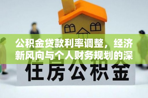 宜兴公积金贷款利率调整，经济新风向与个人财务规划的深远影响