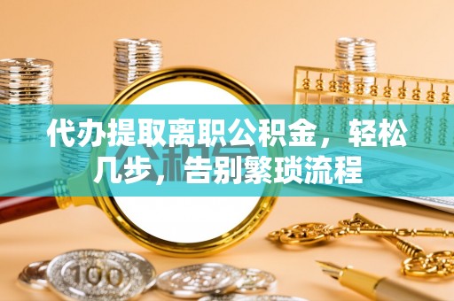 宜兴代办提取离职公积金，轻松几步，告别繁琐流程