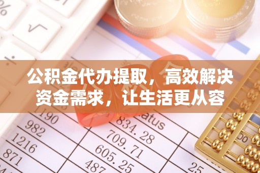 宜兴公积金代办提取，高效解决资金需求，让生活更从容