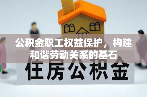 宜兴公积金职工权益保护，构建和谐劳动关系的基石