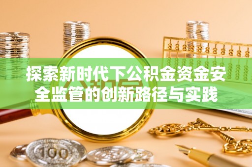 宜兴探索新时代下公积金资金安全监管的创新路径与实践