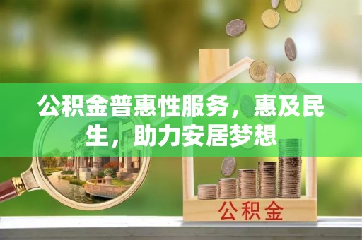 宜兴公积金普惠性服务，惠及民生，助力安居梦想