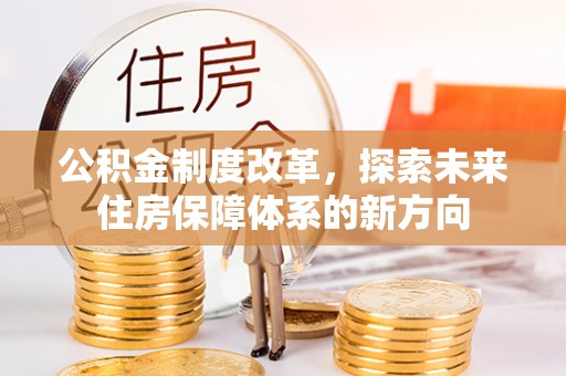 宜兴公积金制度改革，探索未来住房保障体系的新方向