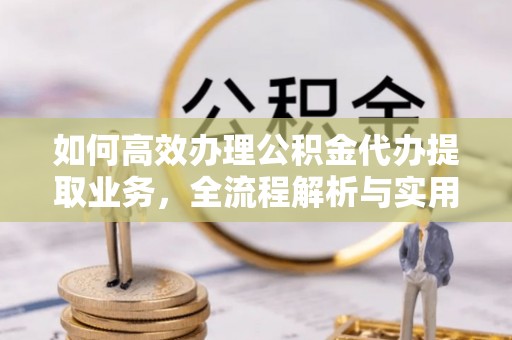 宜兴如何高效办理公积金代办提取业务，全流程解析与实用技巧