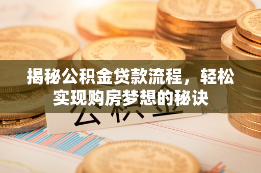 宜兴揭秘公积金贷款流程，轻松实现购房梦想的秘诀
