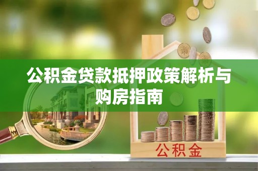 宜兴公积金贷款抵押政策解析与购房指南