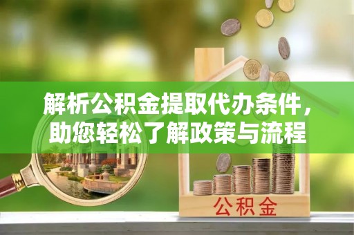 宜兴解析公积金提取代办条件，助您轻松了解政策与流程