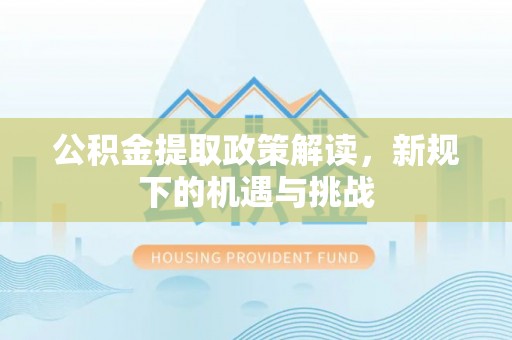 宜兴公积金提取政策解读，新规下的机遇与挑战