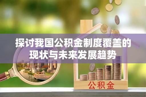 宜兴探讨我国公积金制度覆盖的现状与未来发展趋势