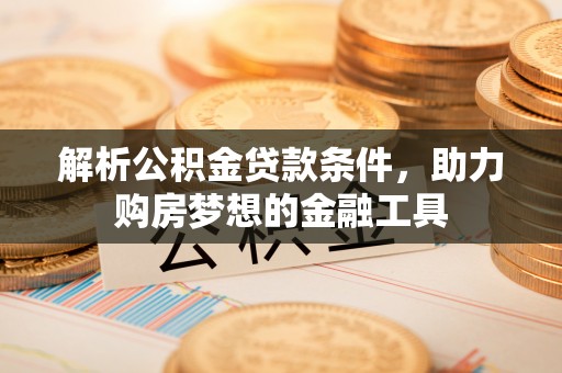 宜兴解析公积金贷款条件，助力购房梦想的金融工具