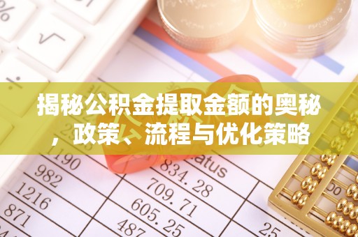 宜兴揭秘公积金提取金额的奥秘，政策、流程与优化策略
