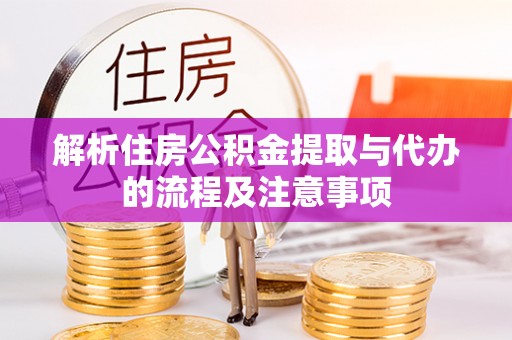 宜兴解析住房公积金提取与代办的流程及注意事项