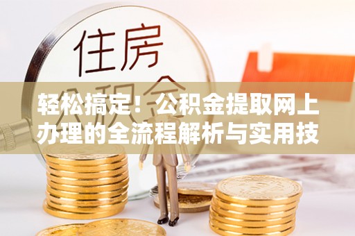 宜兴轻松搞定！公积金提取网上办理的全流程解析与实用技巧