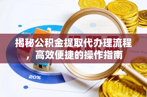 宜兴揭秘公积金提取代办理流程，高效便捷的操作指南