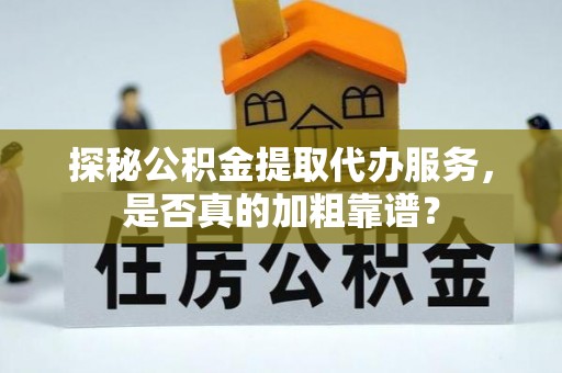 宜兴探秘公积金提取代办服务，是否真的加粗靠谱？