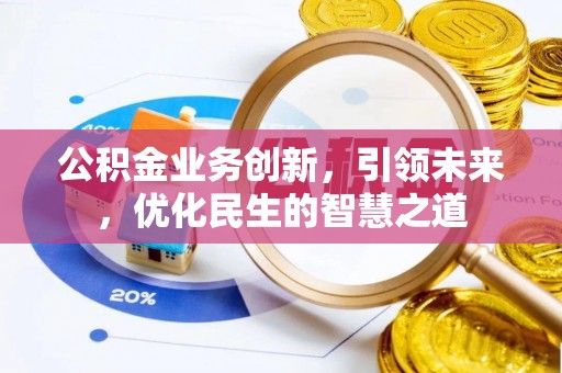 宜兴公积金业务创新，引领未来，优化民生的智慧之道