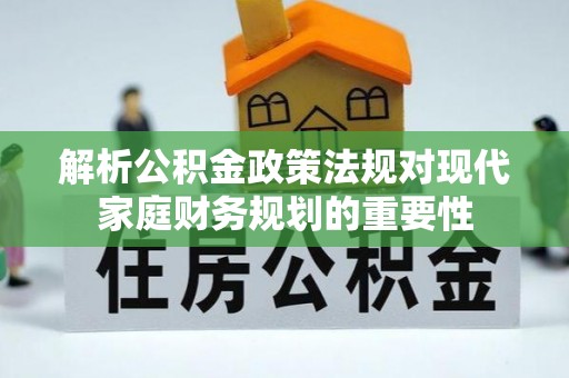 宜兴解析公积金政策法规对现代家庭财务规划的重要性
