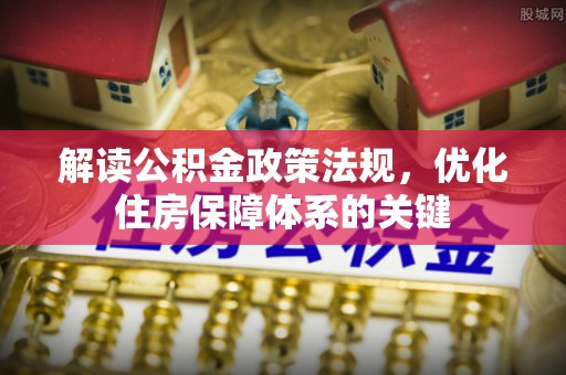 宜兴解读公积金政策法规，优化住房保障体系的关键