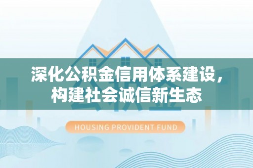 宜兴深化公积金信用体系建设，构建社会诚信新生态