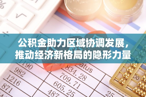 宜兴公积金助力区域协调发展，推动经济新格局的隐形力量