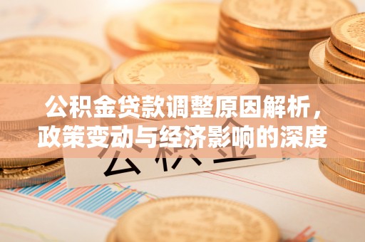宜兴公积金贷款调整原因解析，政策变动与经济影响的深度探讨