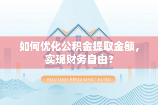 宜兴如何优化公积金提取金额，实现财务自由？