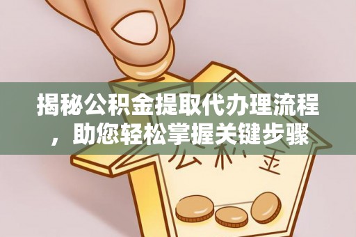 宜兴揭秘公积金提取代办理流程，助您轻松掌握关键步骤