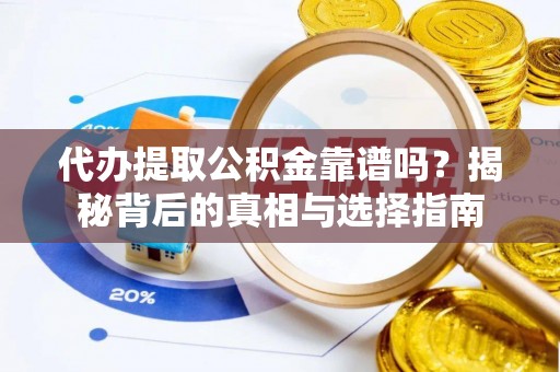 宜兴代办提取公积金靠谱吗？揭秘背后的真相与选择指南