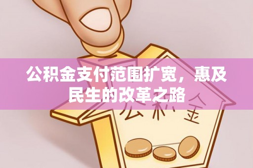 宜兴公积金支付范围扩宽，惠及民生的改革之路