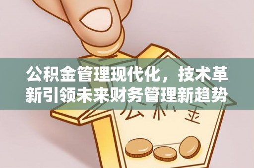 宜兴公积金管理现代化，技术革新引领未来财务管理新趋势