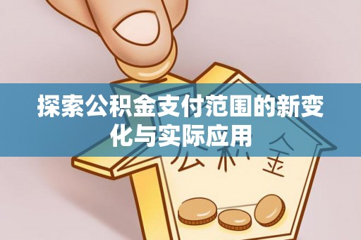 宜兴探索公积金支付范围的新变化与实际应用